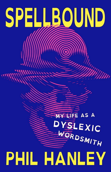 Spellbound: My Life as a Dyslexic Wordsmith - PHIL HANLEY