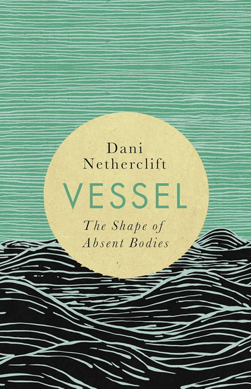 Vessel: The shape of absent bodies - DANI NETHERCLIFT