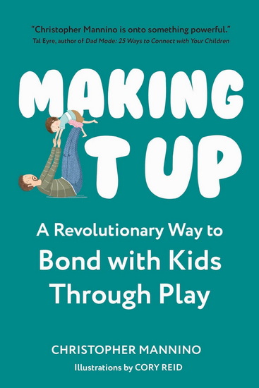 Making It Up: A Revolutionary Way to Bond with Kids Through Play - CHRISTOPHER MANNINO - CORY REID