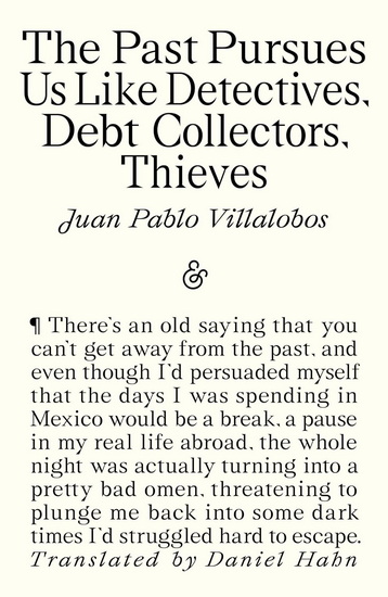The Past Pursues Us Like Detectives, Debt Collectors, Thieves - JUAN PABLO VILLALOBOS - DANIEL HAHN