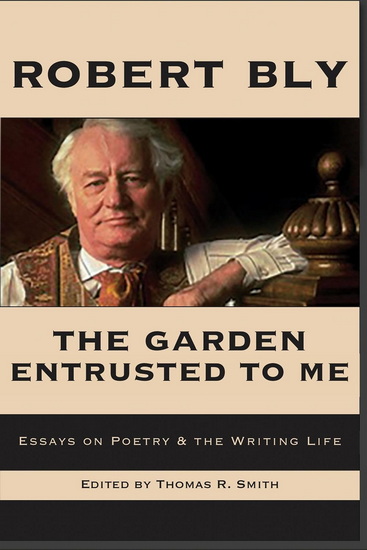 The Garden Entrusted to Me: Essays on Poetry & the Writing Life - ROBERT BLY - THOMAS R SMITH