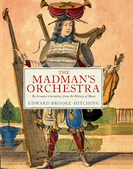 The Madman's Orchestra: The Greatest Curiosities from the History of Music - EDWARD BROOKE-HITCHING