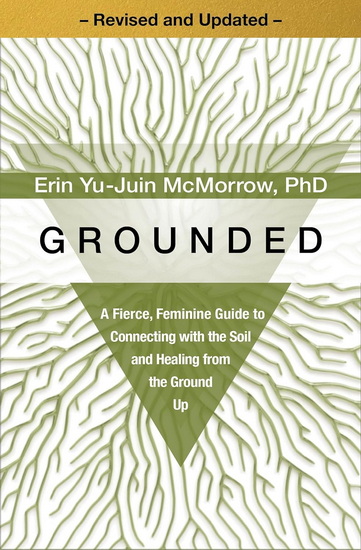 Grounded: A Fierce, Feminine Guide to Connecting with the Soil and Healing from the Ground Up - ERIN YU-JUIN MCMORROW