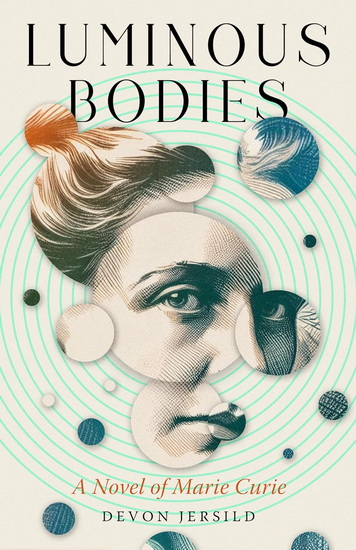 Luminous Bodies: A Novel of Marie Curie - DEVON JERSILD