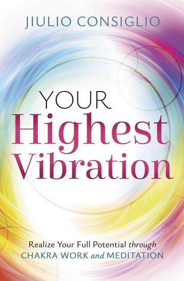 Your Highest Vibration: Realize Your Full Potential through Chakra Work and Meditation - JIULIO CONSIGLIO