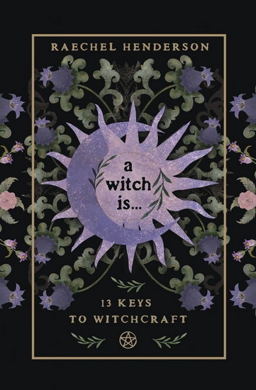 A Witch Is: 13 Keys to Witchcraft - RAECHEL HENDERSON