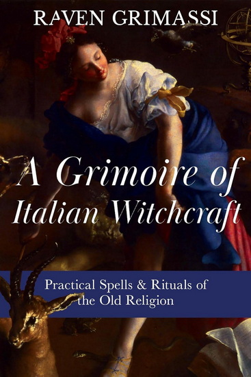 A Grimoire of Italian Witchcraft: Practical Spells & Rituals of the Old Religion - RAVEN GRIMASSI