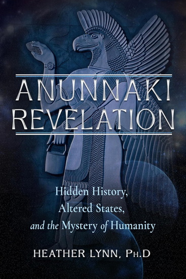 Anunnaki Revelation: Hidden History, Altered States, and the Mystery of Humanity - HEATHER LYNN