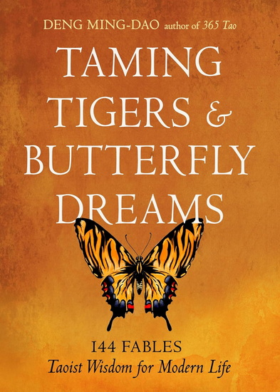 Taming Tigers & Butterfly Dreams: 144 Fables - Taoist Wisdom for Modern Life - DENG MING-DAO - MING-DAO DENG