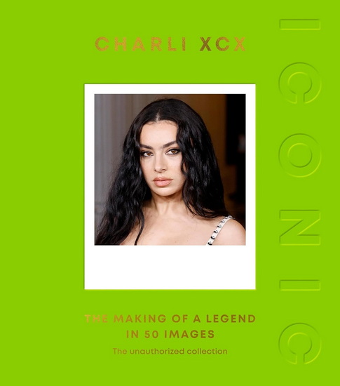 ICONIC: Charli XCX: The Making of a Legend in 50 Images - COLLECTIF