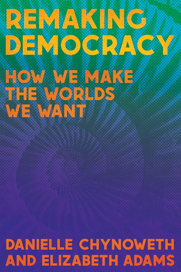 Remaking Democracy: How We Make the Worlds We Want - DANIELLE CHYNOWETH - ELIZABETH ADAMS