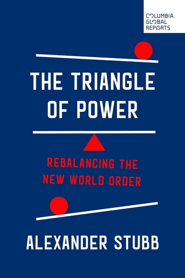 The Triangle of Power: Rebalancing the New World Order - ALEXANDER STUBB