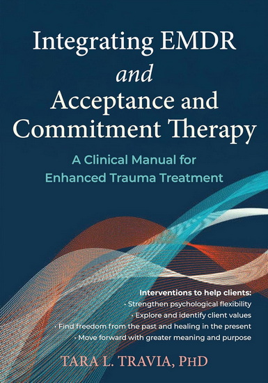 Integrating EMDR and Acceptance and Commitment Therapy: A Clinical Manual for Enhanced Trauma Treatment - TARA TRAVIA