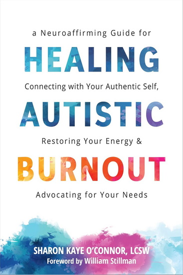 Healing Autistic Burnout: A Neuroaffirming Guide for Connecting with Your Authentic Self, Restoring Your Energy, and Advocating for Your Needs - SHARON KAYE O'CONNOR