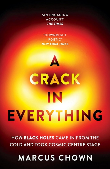 A Crack in Everything: How Black Holes Came in from the Cold and Took Cosmic Centre Stage - MARCUS CHOWN
