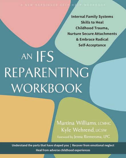 The IFS Reparenting Workbook: Internal Family Systems Skills to Heal Childhood Trauma, Nurture Secure Attachments, and Embrace Radical Self-Acceptance - MARTINA WILLIAMS - KYLE WEHREND