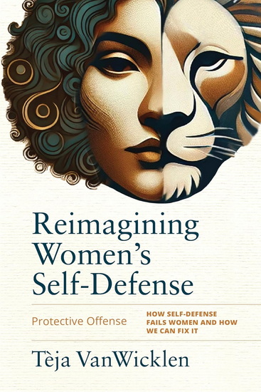 Reimagining Women&#39;s Self-Defense: Protective Offense - TÈJA VANWICKLEN - RORY MILLER