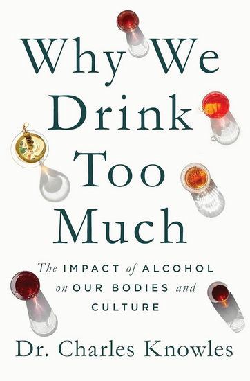 Why We Drink Too Much: The Impact of Alcohol on Our Bodies and Culture - CHARLES KNOWLES