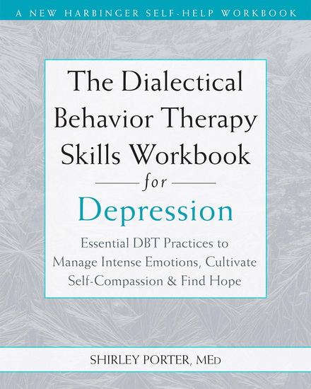 The Dialectical Behavior Therapy Skills Workbook for Depression: Essential DBT Practices to Manage Intense Emotions, Cultivate Self-Compassion, and Find Hope - SHIRLEY PORTER