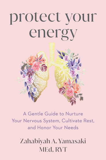 Protect Your Energy: A Gentle Guide to Nurture Your Nervous System, Cultivate Rest, and Honor Your Needs - ZABIE YAMASAKI