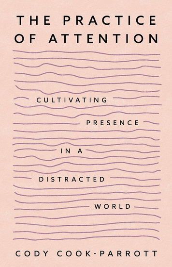 The Practice of Attention: Cultivating Presence in a Distracted World - CODY COOK-PARROTT