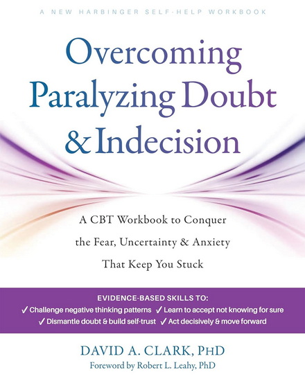 Overcoming Paralyzing Doubt and Indecision: A CBT Workbook to Conquer the Fear, Uncertainty, and Anxiety That Keep You Stuck - DAVID A CLARK