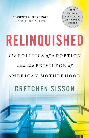 Relinquished: The Politics of Adoption and the Privilege of American Motherhood - GRETCHEN SISSON
