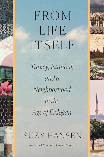 From Life Itself: Turkey, Istanbul, and a Neighborhood in the Age of Erdogan - SUZY HANSEN