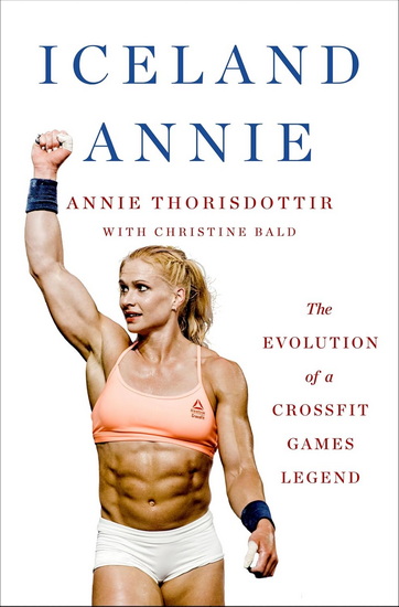 Iceland Annie: The Evolution of a CrossFit Games Legend - ANNIE THORISDOTTIR - CHRISTINE BALD