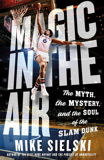 Magic in the Air: The Myth, the Mystery, and the Soul of the Slam Dunk - MIKE SIELSKI