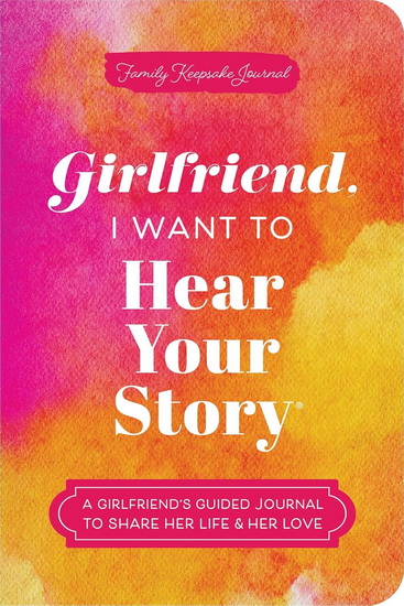 Girlfriend, I Want to Hear Your Story: A Girlfriend&#39;s Guided Journal to Share Her Life & Her Love - JEFFREY MASON