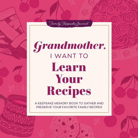 Grandmother, I Want to Learn Your Recipes: A Keepsake Memory Book to Gather and Preserve Your Favorite Family Recipes - JEFFREY MASON