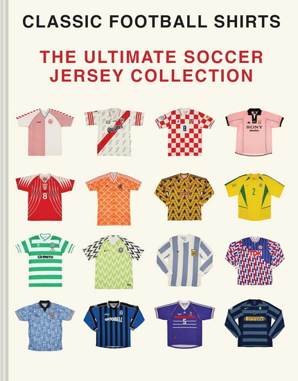 Classic Soccer Jerseys: The Ultimate Collection of Iconic Kits from the World's Greatest Game - RORY SMITH