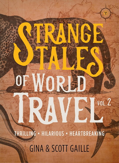 Strange Tales of World Travel, Volume 2: Thrilling, Hilarious, Heartbreaking - GINA GAILLE - SCOTT GAILLE