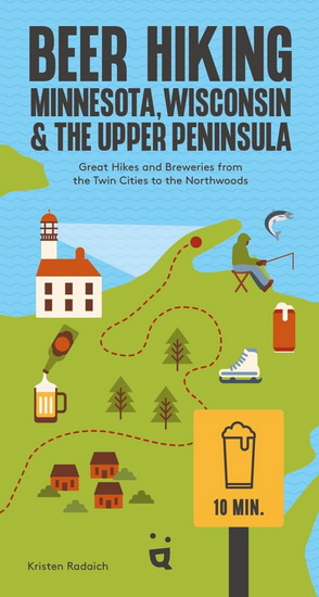 Beer Hiking Minnesota, Wisconsin & the Upper Peninsula: Great Hikes and Breweries from the Twin Cities to the Northwoods - KRISTEN RADAICH