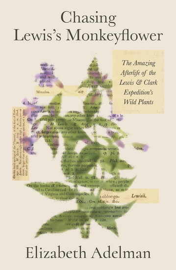Chasing Lewis&#39;s Monkeyflower: The Amazing Afterlife of the Lewis and Clark Expedition&#39;s Wild Plants - ELIZABETH ADELMAN