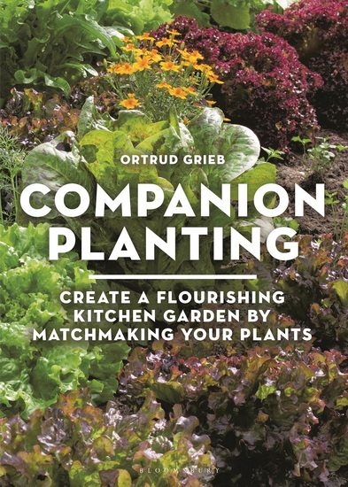 Companion Planting: Create a Flourishing Kitchen Garden By Matchmaking Your Plants - ORTRUD GRIEB
