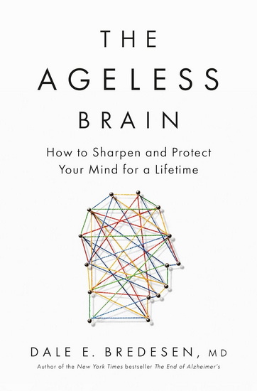 The Ageless Brain: How to Sharpen and Protect Your Mind for a Lifetime - DALE E BREDESEN
