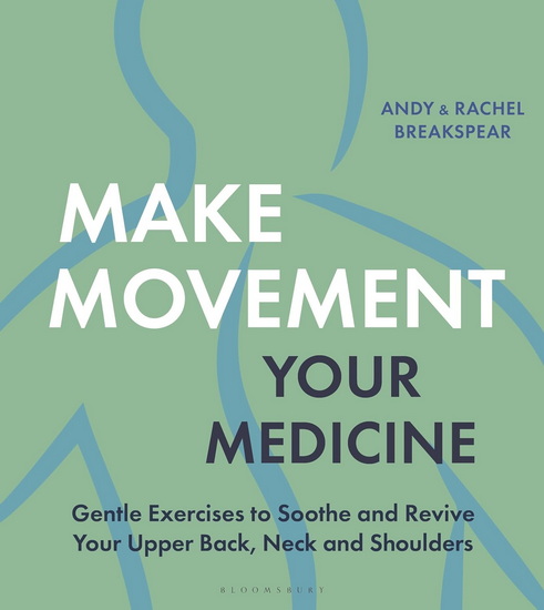 Make Movement Your Medicine: Gentle Exercises to Soothe and Revive Your Back, Neck and Shoulders - ANDY BREAKSPEAR - RACHEL BREAKSPEAR