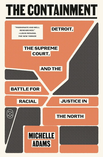 The Containment: Detroit, the Supreme Court, and the Battle for Racial Justice in the North - MICHELLE ADAMS
