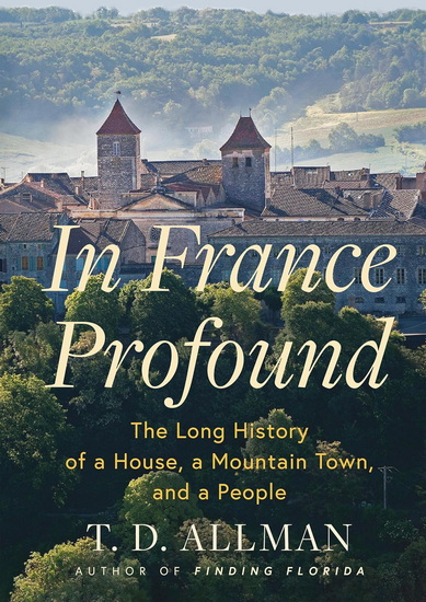 In France Profound: The Long History of a House, a Mountain Town, and a People - TD ALLMAN