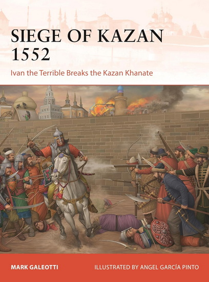 The Siege of Kazan 1552: Ivan the Terrible Breaks the Kazan Khanate - MARK GALEOTTI - ANGEL GARCÍA PINTO