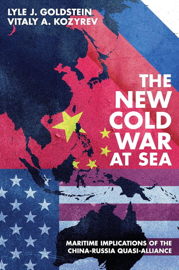 The New Cold War at Sea: Maritime Implications of the China-Russia Quasi-Alliance - LYLE J GOLDSTEIN - VITALY KOZYREV