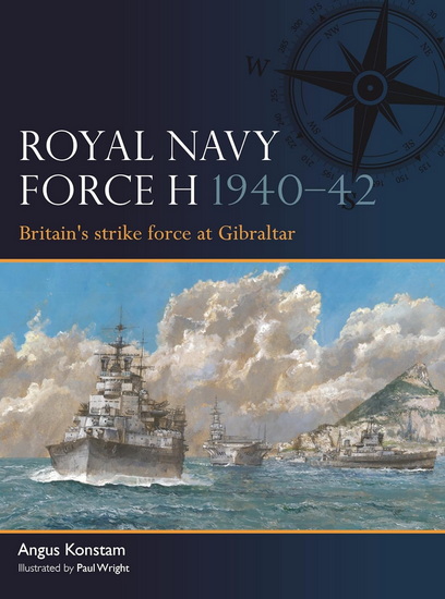 Royal Navy Force H 1940-42: Britain's strike force at Gibraltar - ANGUS KONSTAM - PAUL WRIGHT