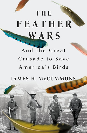 The Feather Wars: and the Great Crusade to Save America's Birds - JAMES H MCCOMMONS