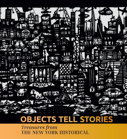 Objects Tell Stories: Treasures from The New York Historical - VALERIE PALEY