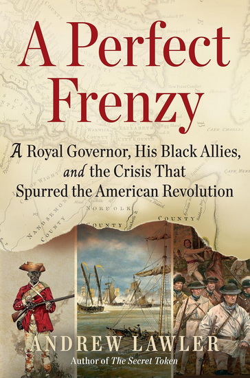 A Perfect Frenzy: A Royal Governor, His Black Allies, and the Crisis That Spurred the American Revolution - ANDREW LAWLER