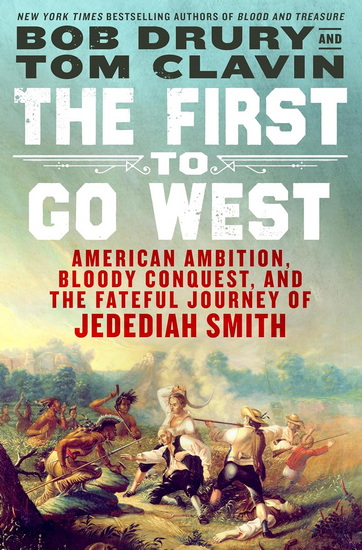The First to Go West: American Ambition, Bloody Conquest, and the Fateful Journey of Jedediah Smith - TOM CLAVIN - BOB DRURY