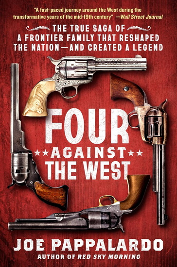 Four Against the West: The True Saga of a Frontier Family That Reshaped the Nation - and Created a Legend - JOE PAPPALARDO