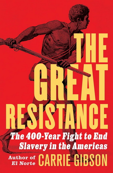 The Great Resistance: The 400-Year Fight to End Slavery in the Americas - CARRIE GIBSON